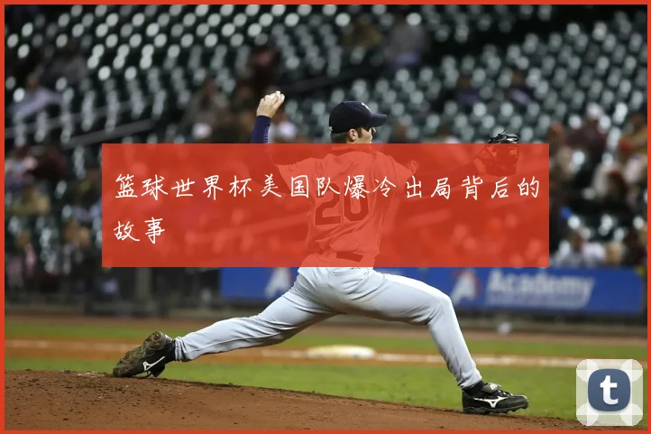 篮球世界杯美国队爆冷出局背后的故事