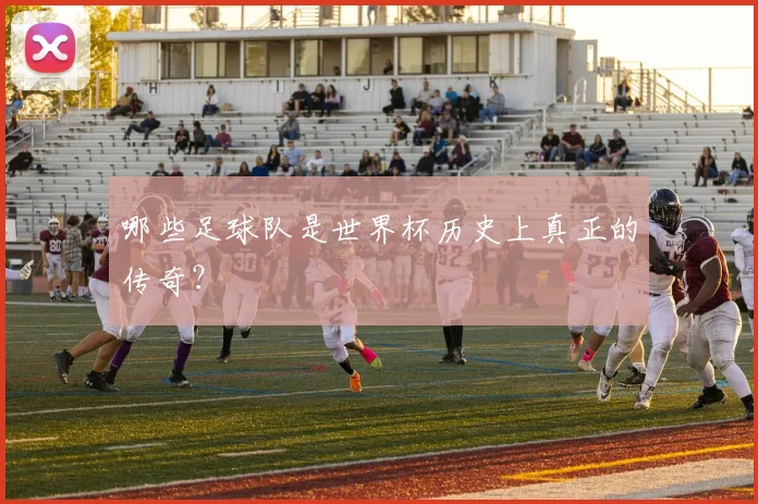 哪些足球队是世界杯历史上真正的传奇？