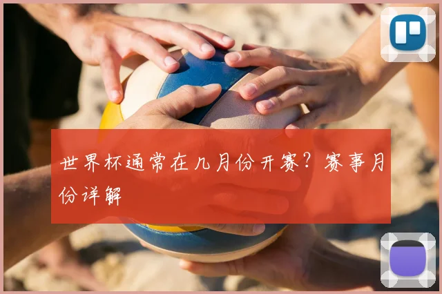 世界杯通常在几月份开赛？赛事月份详解