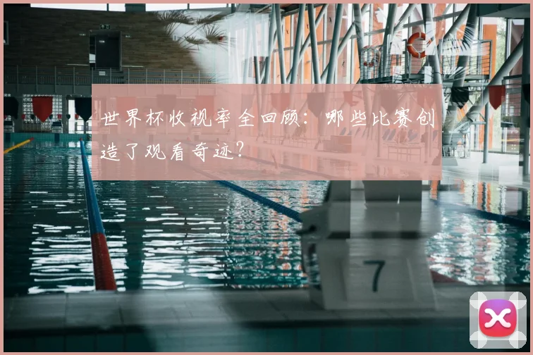 世界杯收视率全回顾：哪些比赛创造了观看奇迹？