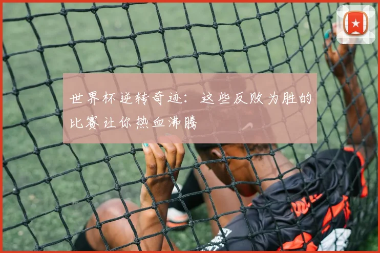 世界杯逆转奇迹：这些反败为胜的比赛让你热血沸腾