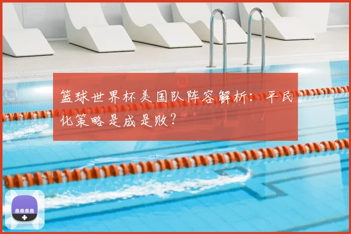 篮球世界杯美国队阵容解析：平民化策略是成是败？