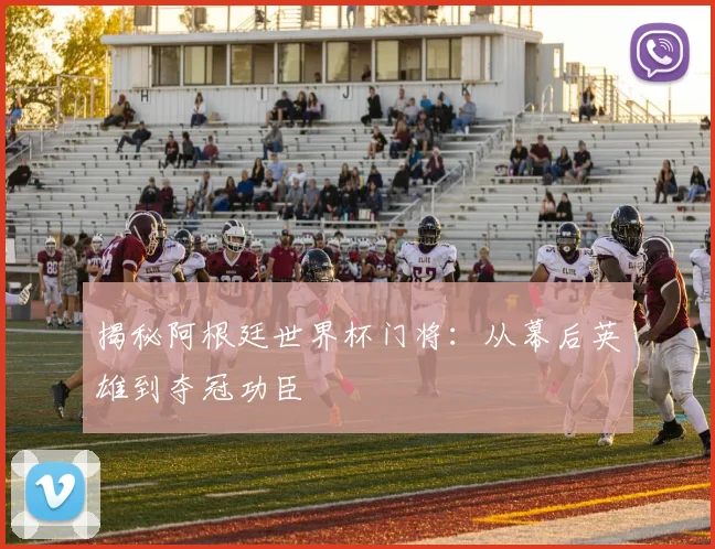 揭秘阿根廷世界杯门将：从幕后英雄到夺冠功臣