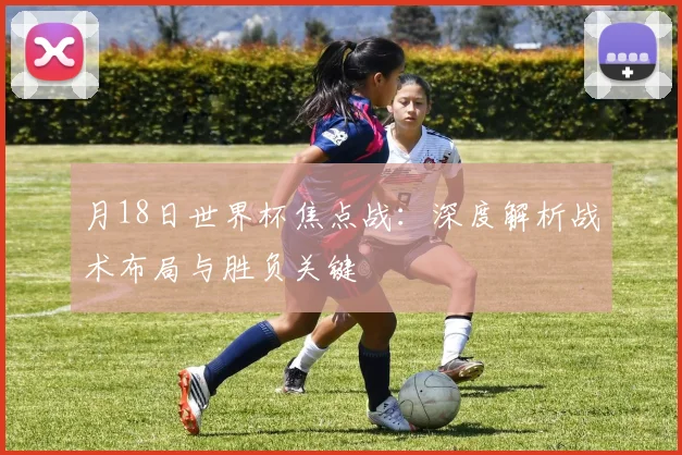 月18日世界杯焦点战:深度解析战术布局与胜负关键
