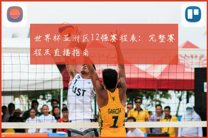 世界杯亚洲区12强赛程表:完整赛程及直播指南