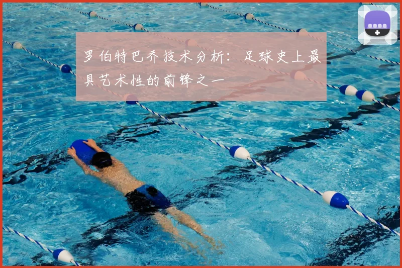 罗伯特巴乔技术分析：足球史上最具艺术性的前锋之一