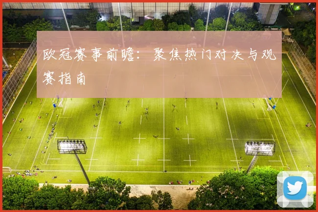 欧冠赛事前瞻：聚焦热门对决与观赛指南