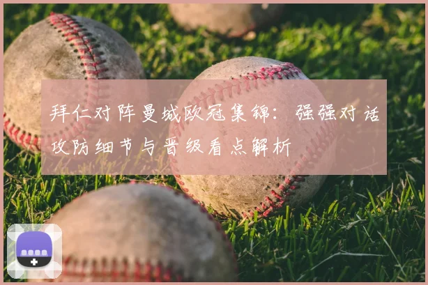 拜仁对阵曼城欧冠集锦：强强对话攻防细节与晋级看点解析