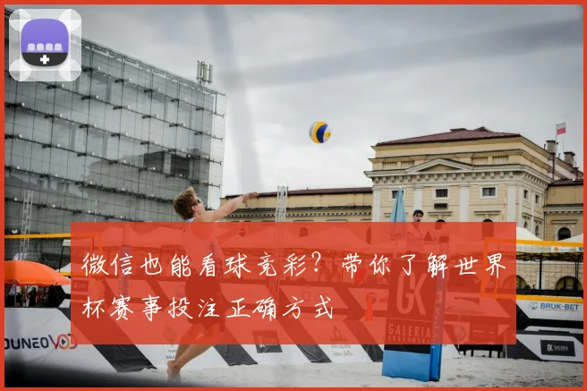 微信也能看球竞彩？带你了解世界杯赛事投注正确方式