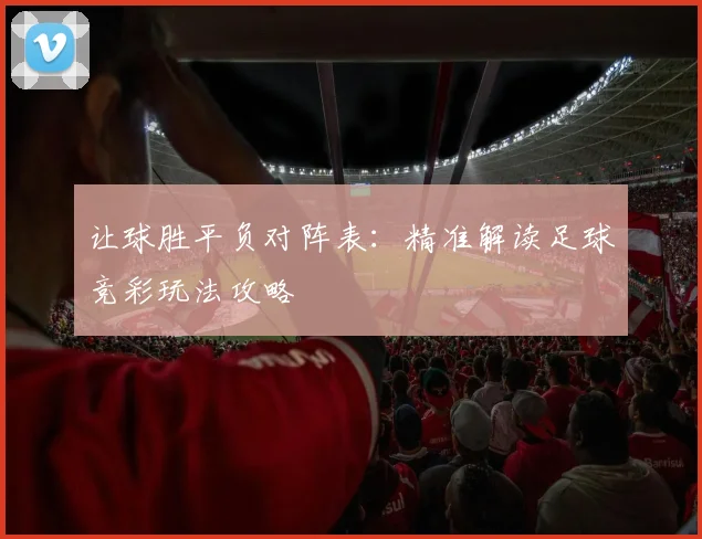 让球胜平负对阵表：精准解读足球竞彩玩法攻略