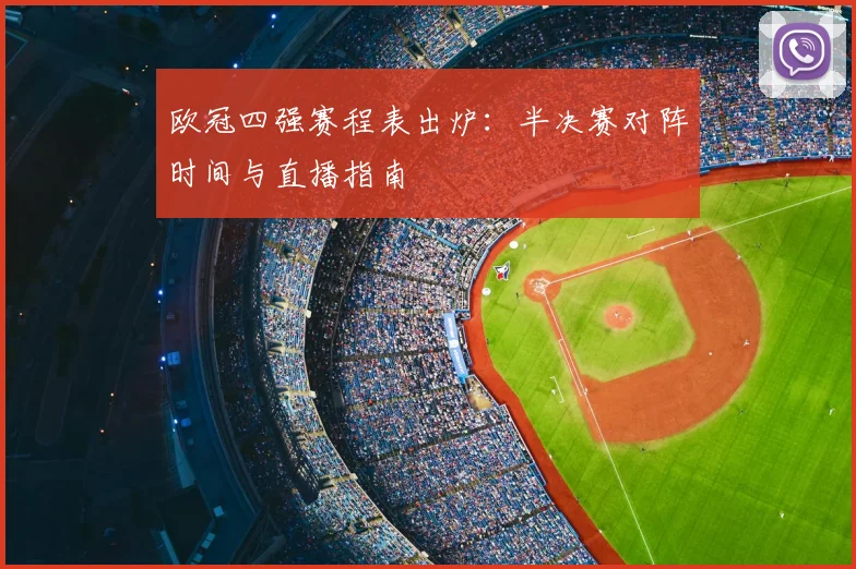 欧冠四强赛程表出炉：半决赛对阵时间与直播指南