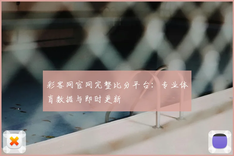 彩客网官网完整比分平台：专业体育数据与即时更新