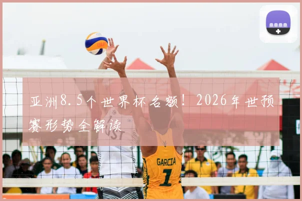 亚洲8.5个世界杯名额！2026年世预赛形势全解读