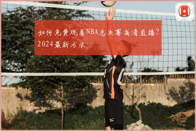 如何免费观看NBA总决赛高清直播？2024最新方法