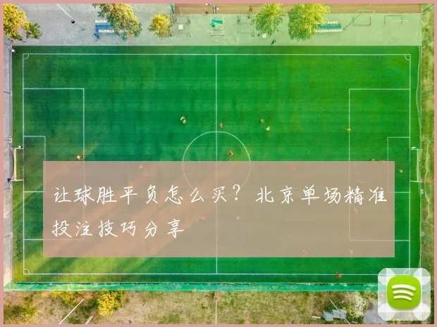让球胜平负怎么买？北京单场精准投注技巧分享