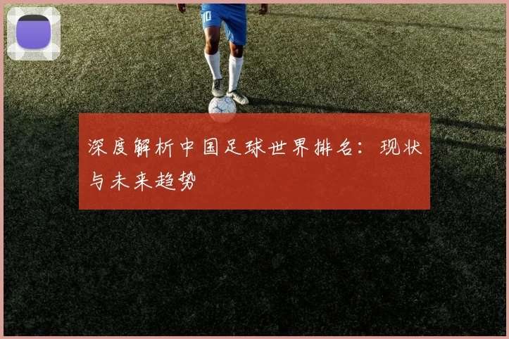 深度解析中国足球世界排名：现状与未来趋势