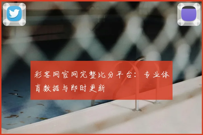 彩客网官网完整比分平台：专业体育数据与即时更新