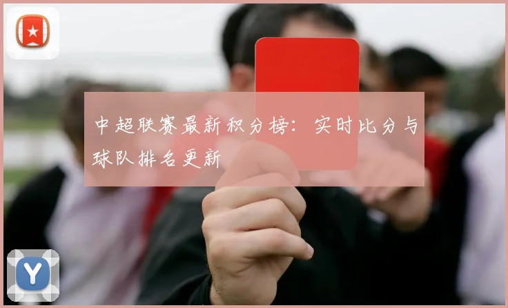 中超联赛最新积分榜：实时比分与球队排名更新