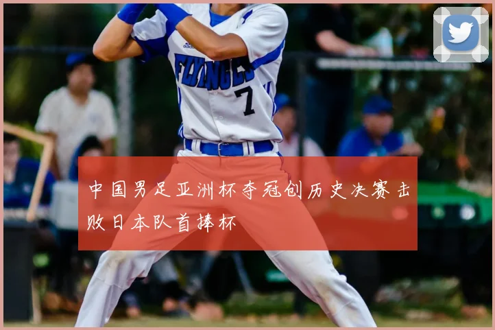 中国男足亚洲杯夺冠创历史决赛击败日本队首捧杯