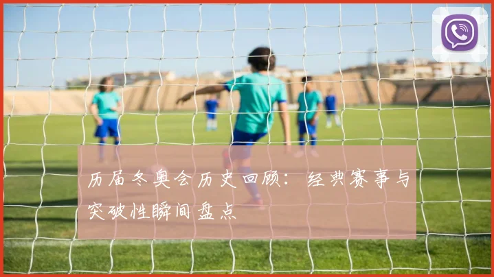 历届冬奥会历史回顾：经典赛事与突破性瞬间盘点