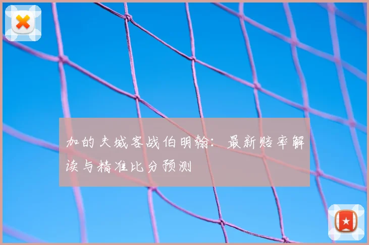 加的夫城客战伯明翰:最新赔率解读与精准比分预测