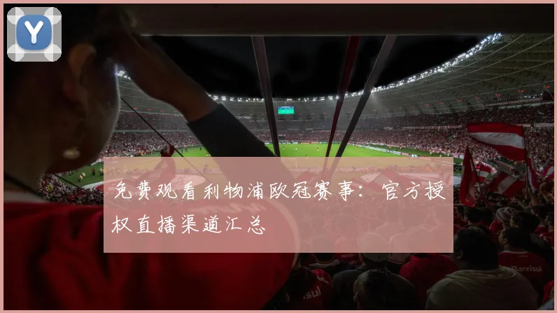 免费观看利物浦欧冠赛事：官方授权直播渠道汇总